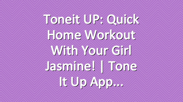 Toneit UP: Quick Home Workout With Your Girl Jasmine! | Tone It Up App