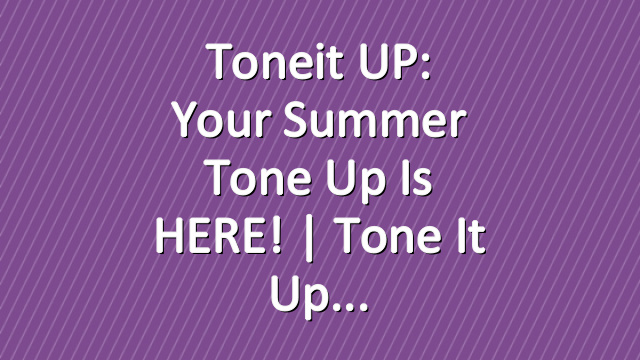 Toneit UP: Your Summer Tone Up Is HERE! | Tone It Up