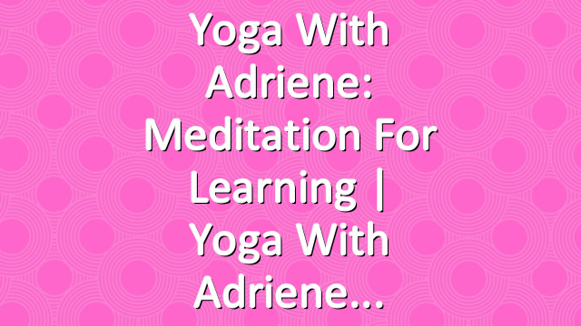 Yoga With Adriene: Meditation for Learning  |  Yoga With Adriene