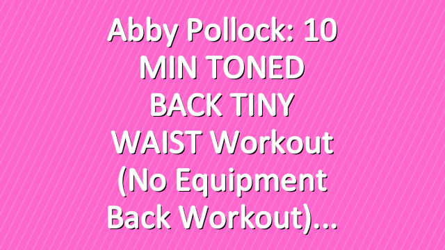 Abby Pollock: 10 MIN TONED BACK TINY WAIST Workout (No Equipment Back Workout)