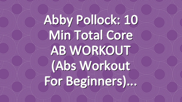 Abby Pollock: 10 Min Total Core AB WORKOUT (Abs Workout For Beginners)