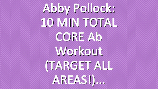 Abby Pollock: 10 MIN TOTAL CORE Ab Workout (TARGET ALL AREAS!)
