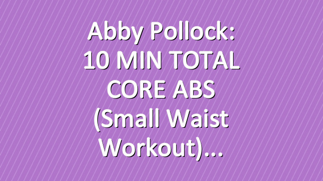 Abby Pollock: 10 MIN TOTAL CORE ABS (Small Waist Workout)