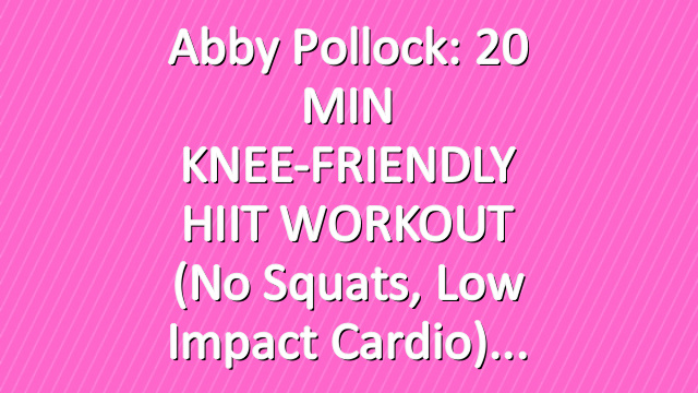 Abby Pollock: 20 MIN KNEE-FRIENDLY HIIT WORKOUT (No Squats, Low Impact Cardio)