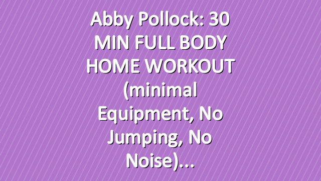 Abby Pollock: 30 MIN FULL BODY HOME WORKOUT (minimal equipment, no jumping, no noise)