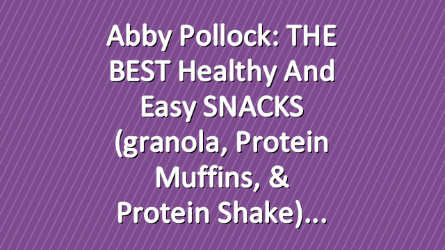 Abby Pollock: THE BEST Healthy and Easy SNACKS (granola, protein muffins, & protein shake)
