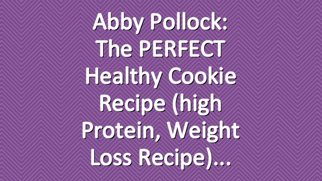 Abby Pollock: The PERFECT Healthy Cookie Recipe (high protein, weight loss recipe)