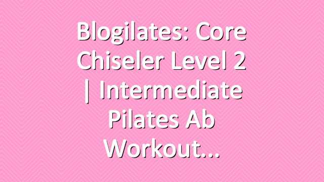 Blogilates: Core Chiseler Level 2 | Intermediate Pilates Ab Workout