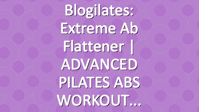 Blogilates: Extreme Ab Flattener | ADVANCED PILATES ABS WORKOUT