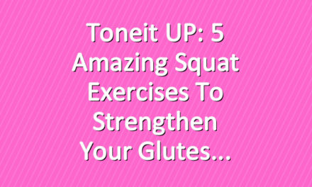 Toneit UP: 5 Amazing Squat Exercises to Strengthen Your Glutes