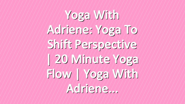 Yoga With Adriene: Yoga To Shift Perspective | 20 Minute Yoga Flow | Yoga With Adriene