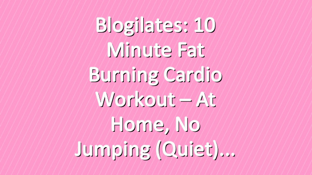 Blogilates: 10 Minute Fat Burning Cardio Workout – At home, No Jumping (Quiet)