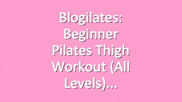 Blogilates: Beginner Pilates Thigh Workout (All Levels)