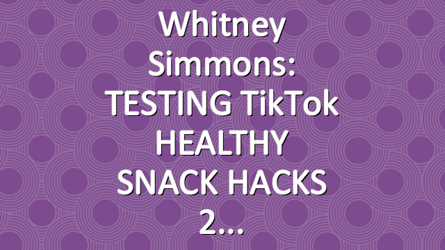 Whitney Simmons: TESTING TikTok HEALTHY SNACK HACKS 2