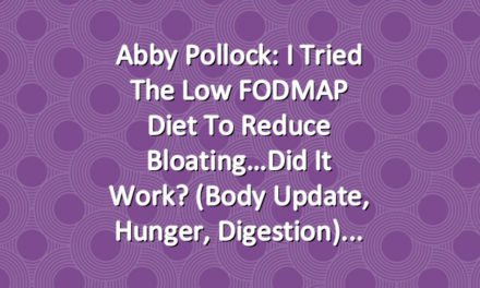 Abby Pollock: I Tried The Low FODMAP Diet To Reduce Bloating…Did It Work? (Body Update, Hunger, Digestion)