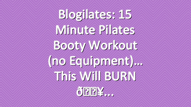Blogilates: 15 Minute Pilates Booty Workout (no equipment)… this will BURN 🔥