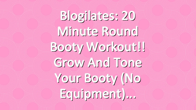 Blogilates: 20 Minute Round Booty Workout!! Grow and Tone Your Booty (No equipment)