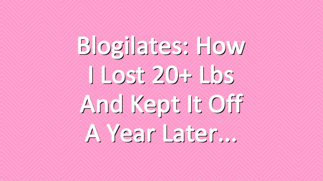 Blogilates: How I lost 20+ lbs and kept it off a year later