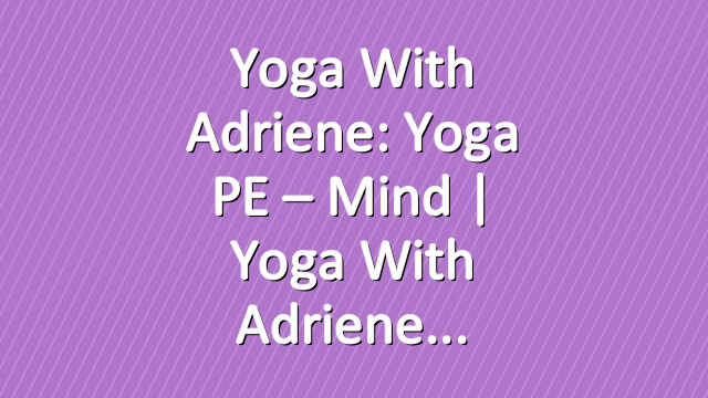 Yoga With Adriene: Yoga PE – Mind  |  Yoga With Adriene
